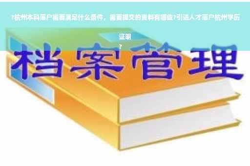 ?杭州本科落户需要满足什么条件，需要提交的资料有哪些?引进人才落户杭州学历证明
?
