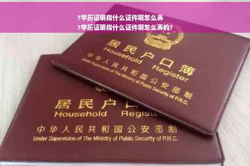?学历证明指什么证件啊怎么弄
?学历证明指什么证件啊怎么弄的?