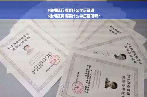 ?徐州征兵需要什么学历证明
?徐州征兵需要什么学历证明呢?