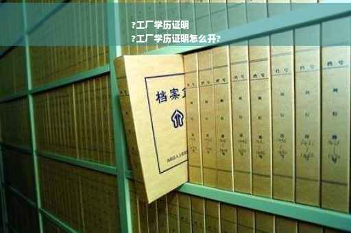 ?工厂学历证明
?工厂学历证明怎么开?