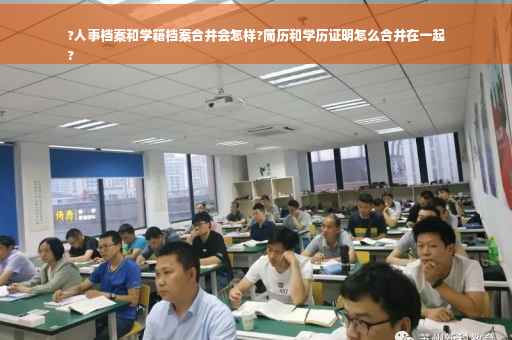?人事档案和学籍档案合并会怎样?简历和学历证明怎么合并在一起
?