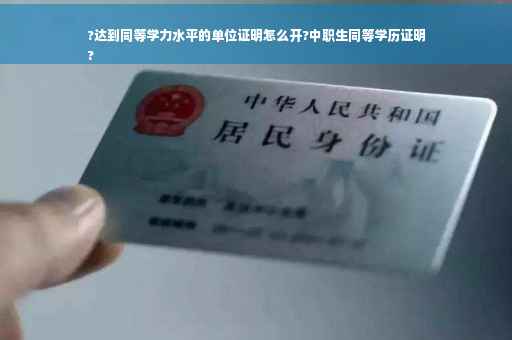 ?达到同等学力水平的单位证明怎么开?中职生同等学历证明
?