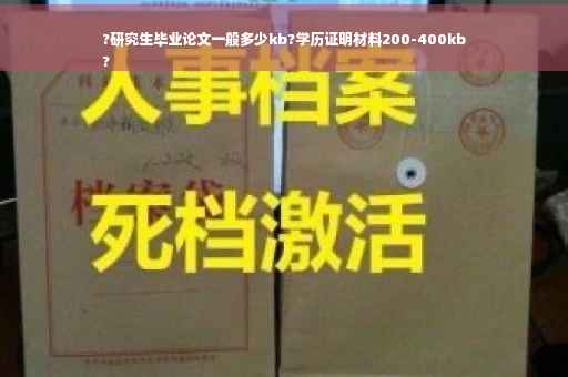 ?研究生毕业论文一般多少kb?学历证明材料200-400kb
?