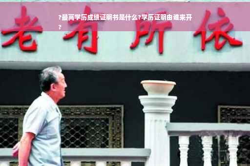 ?最高学历成绩证明书是什么?学历证明由谁来开
?