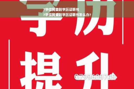 ?学信网查到学历证明书
?学信网查到学历证明书怎么办?
