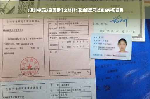 ?深圳学历认证需要什么材料?深圳哪里可以查询学历证明
?
