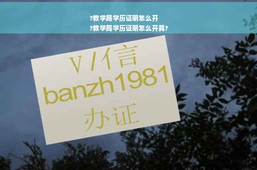 ?教学局学历证明怎么开
?教学局学历证明怎么开具?