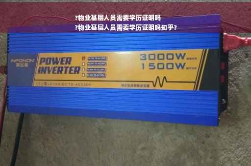 ?物业基层人员需要学历证明吗
?物业基层人员需要学历证明吗知乎?