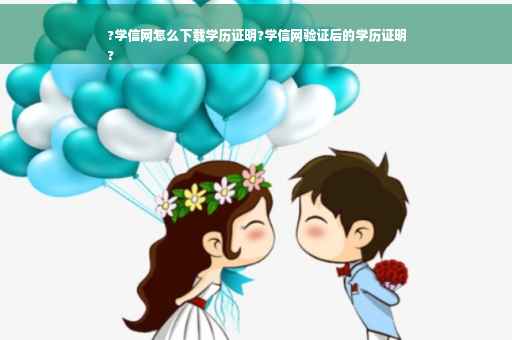 ?学信网怎么下载学历证明?学信网验证后的学历证明
?