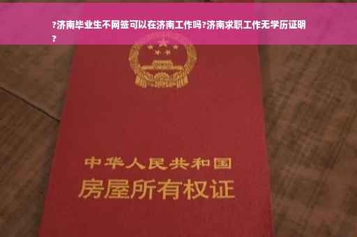 ?济南毕业生不网签可以在济南工作吗?济南求职工作无学历证明
?