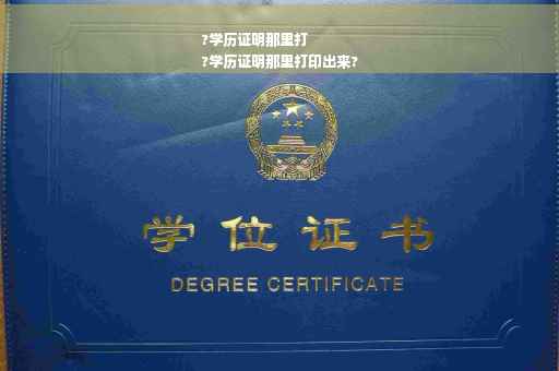 ?学历证明那里打
?学历证明那里打印出来?