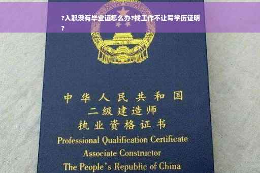 ?入职没有毕业证怎么办?找工作不让写学历证明
?