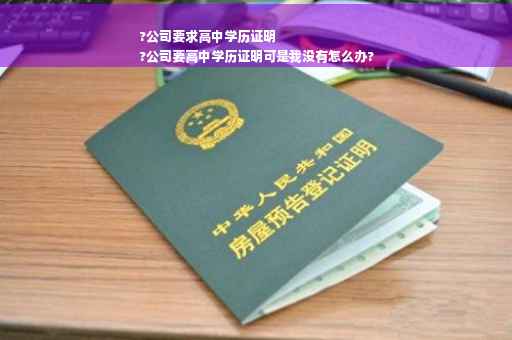 ?公司要求高中学历证明
?公司要高中学历证明可是我没有怎么办?