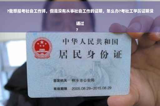 ?我想报考社会工作师，但是没有从事社会工作的证明，怎么办?考社工学历证明没通过
?