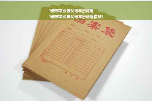 ?政审怎么查父母学历证明
?政审怎么查父母学历证明信息?