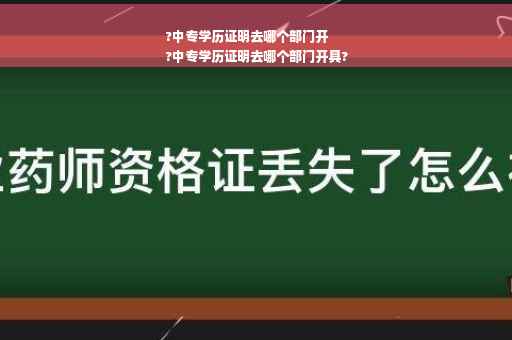 ?中专学历证明去哪个部门开
?中专学历证明去哪个部门开具?