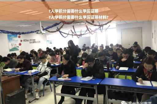 ?入学积分需要什么学历证明
?入学积分需要什么学历证明材料?