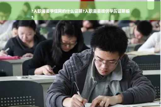 ?入职需要学信网的什么证明?入职需要提供学历证明嘛
?