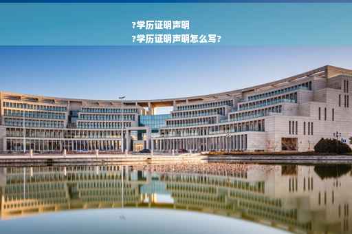 ?学历证明声明
?学历证明声明怎么写?