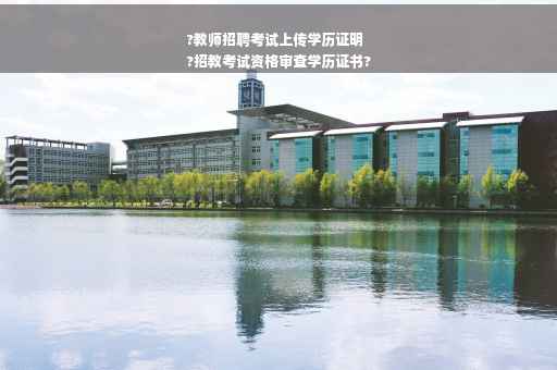?教师招聘考试上传学历证明
?招教考试资格审查学历证书?