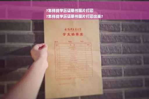 ?怎样找学历证明书图片打印
?怎样找学历证明书图片打印出来?