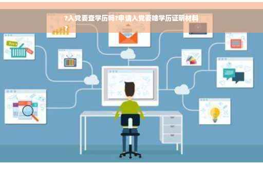 ?入党要查学历吗?申请入党要啥学历证明材料
?