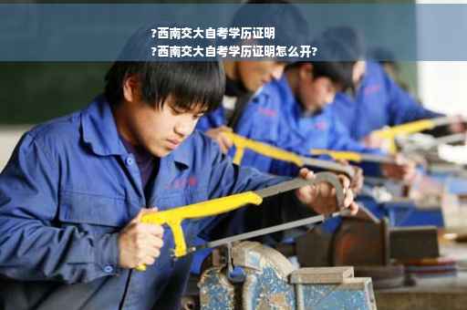 ?西南交大自考学历证明
?西南交大自考学历证明怎么开?