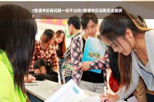 ?背调学历有问题一定不过吗?背调学历证明无法提供
?