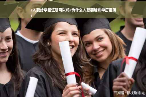 ?入职给学籍证明可以吗?为什么入职要培训学历证明
?