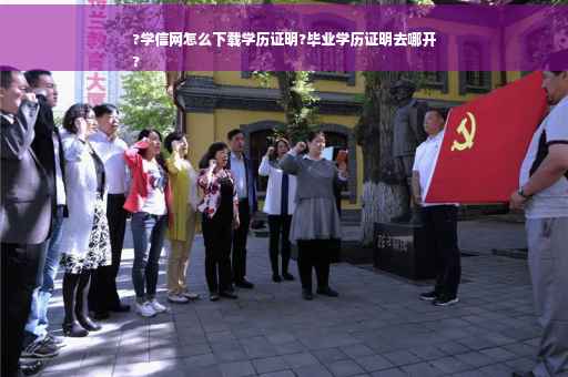 ?学信网怎么下载学历证明?毕业学历证明去哪开
?