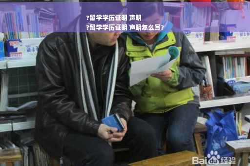 ?留学学历证明 声明
?留学学历证明 声明怎么写?