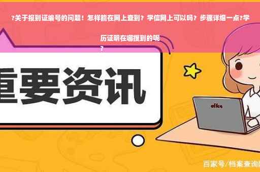 ?关于报到证编号的问题！怎样能在网上查到？学信网上可以吗？步骤详细一点?学历证明在哪搜到的呢
?