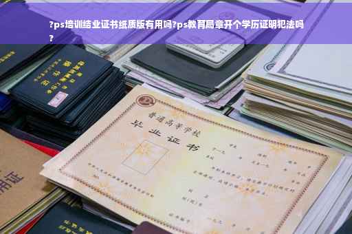 ?ps培训结业证书纸质版有用吗?ps教育局章开个学历证明犯法吗
? ?ps培训结业证书纸质版有用吗?ps教育局章开个学历证明犯法吗
?