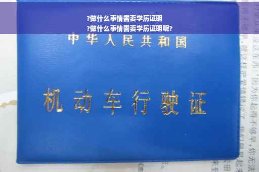 ?做什么事情需要学历证明
?做什么事情需要学历证明呢?