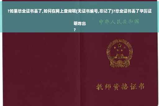 ?如果毕业证书丢了,如何在网上查询呢(无证书编号,忘记了)?毕业证书丢了学历证明咋出
?