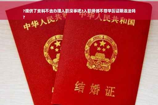 ?提供了资料不去办理入职没事吧?入职师傅不带学历证明违法吗
?