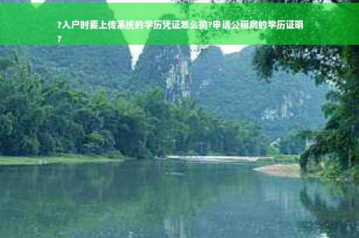 ?入户时要上传系统的学历凭证怎么搞?申请公租房的学历证明
?