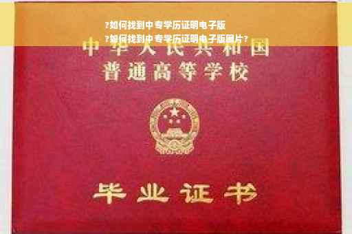 ?如何找到中专学历证明电子版
?如何找到中专学历证明电子版图片?