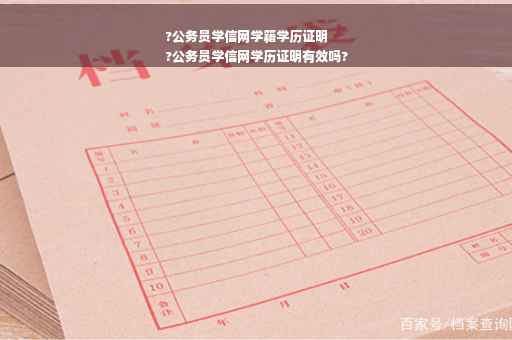 ?公务员学信网学籍学历证明
?公务员学信网学历证明有效吗?