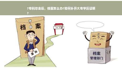 ?专科毕业后，档案怎么办?如何补开大专学历证明
?