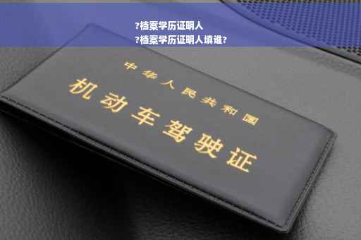 ?档案学历证明人
?档案学历证明人填谁?