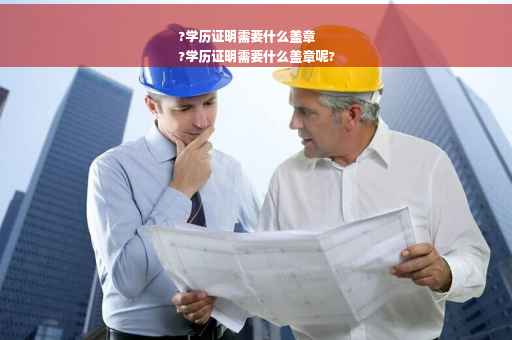 ?学历证明需要什么盖章
?学历证明需要什么盖章呢?