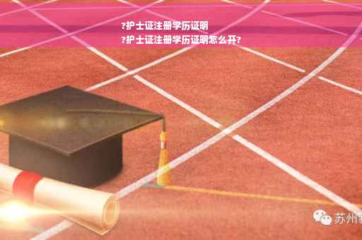 ?护士证注册学历证明
?护士证注册学历证明怎么开?