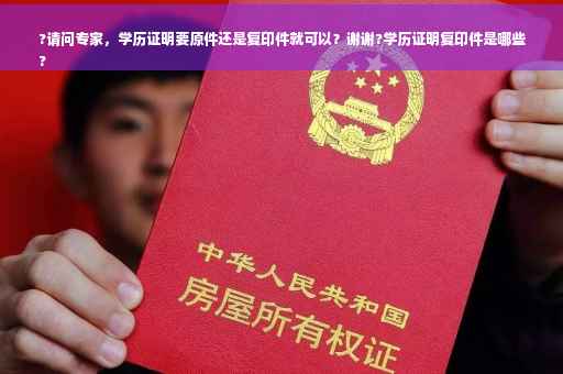 ?请问专家，学历证明要原件还是复印件就可以？谢谢?学历证明复印件是哪些
?