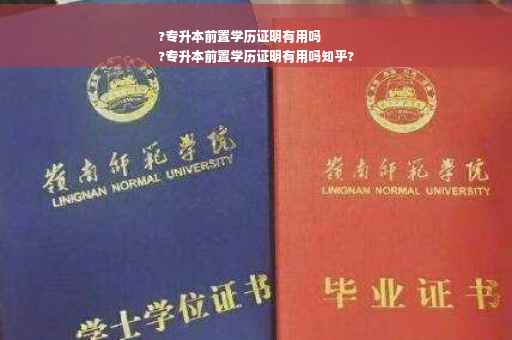 ?专升本前置学历证明有用吗
?专升本前置学历证明有用吗知乎?