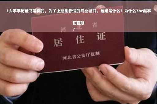 ?大学学历证书是真的，为了上班制作假的专业证书，后果是什么？为什么?hr骗学历证明
?
