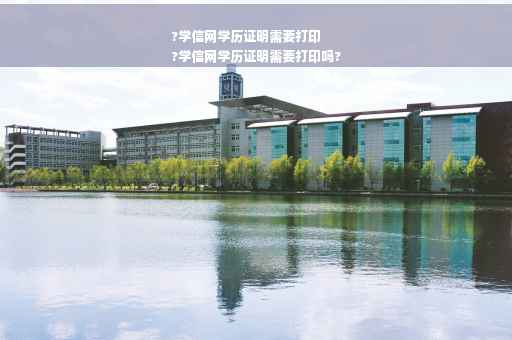 ?学信网学历证明需要打印
?学信网学历证明需要打印吗?