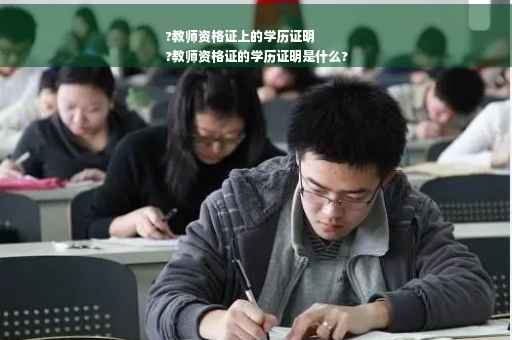 ?教师资格证上的学历证明
?教师资格证的学历证明是什么?