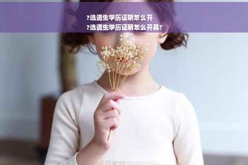 ?选调生学历证明怎么开
?选调生学历证明怎么开具?