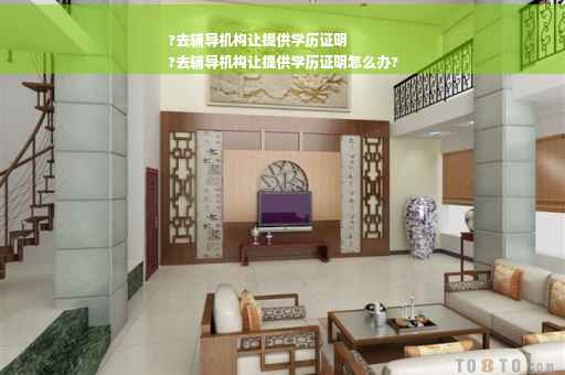 ?去辅导机构让提供学历证明
?去辅导机构让提供学历证明怎么办?